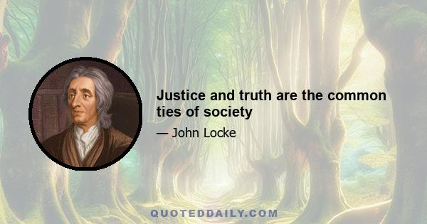 Justice and truth are the common ties of society