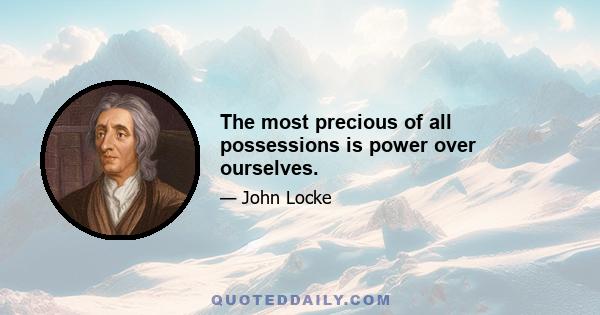 The most precious of all possessions is power over ourselves.