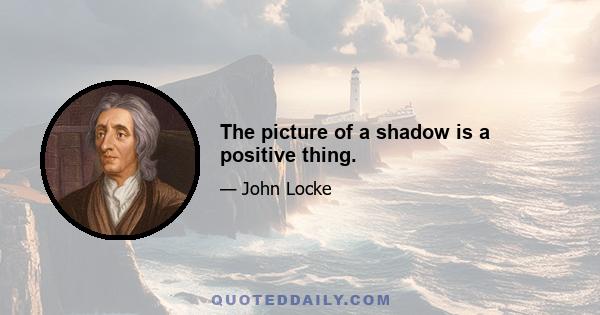 The picture of a shadow is a positive thing.