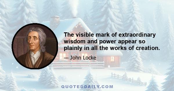 The visible mark of extraordinary wisdom and power appear so plainly in all the works of creation.