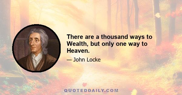 There are a thousand ways to Wealth, but only one way to Heaven.