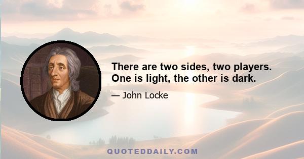 There are two sides, two players. One is light, the other is dark.