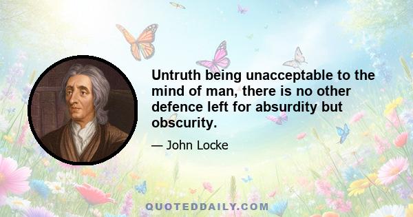 Untruth being unacceptable to the mind of man, there is no other defence left for absurdity but obscurity.