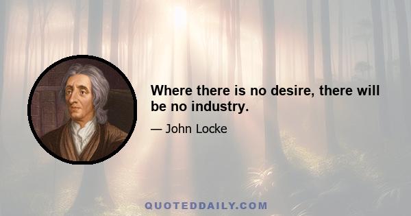 Where there is no desire, there will be no industry.