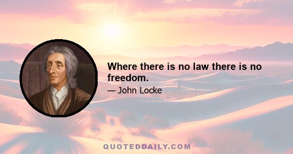 Where there is no law there is no freedom.