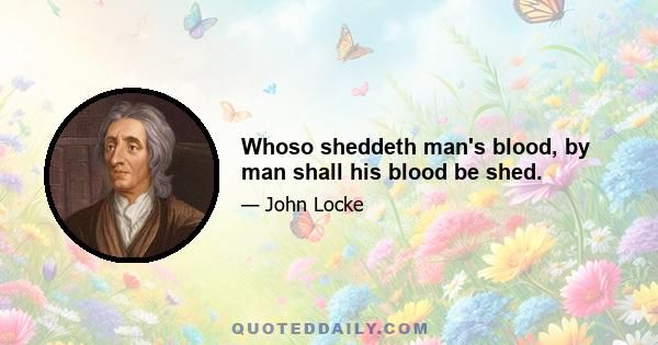 Whoso sheddeth man's blood, by man shall his blood be shed.