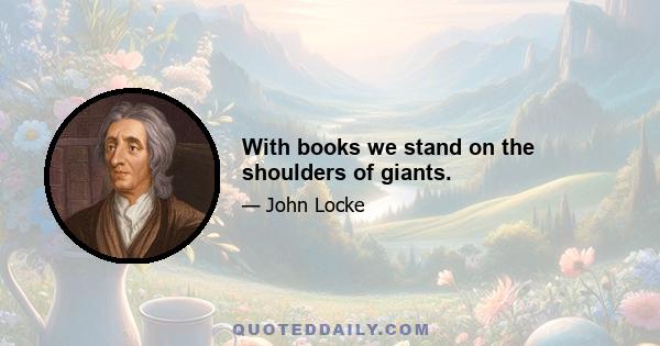 With books we stand on the shoulders of giants.