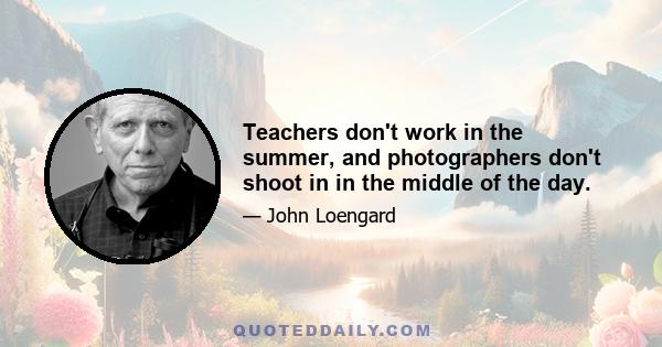 Teachers don't work in the summer, and photographers don't shoot in in the middle of the day.