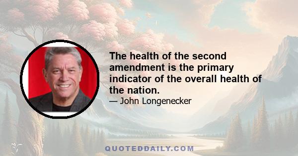 The health of the second amendment is the primary indicator of the overall health of the nation.