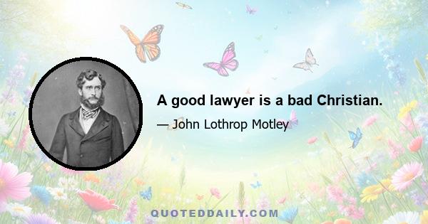 A good lawyer is a bad Christian.