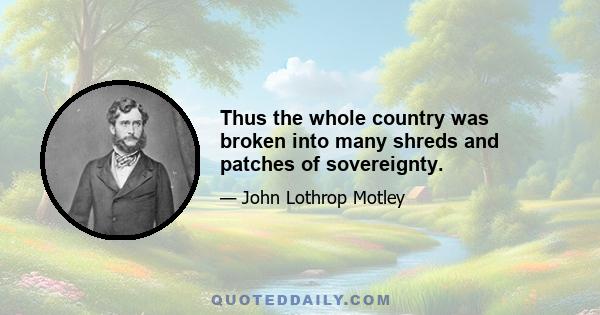 Thus the whole country was broken into many shreds and patches of sovereignty.