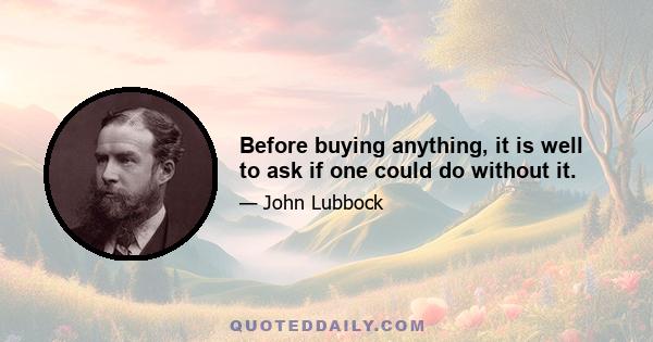 Before buying anything, it is well to ask if one could do without it.