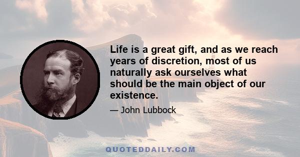 Life is a great gift, and as we reach years of discretion, most of us naturally ask ourselves what should be the main object of our existence.