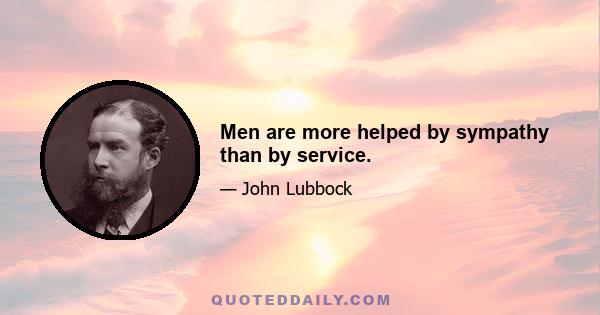 Men are more helped by sympathy than by service.