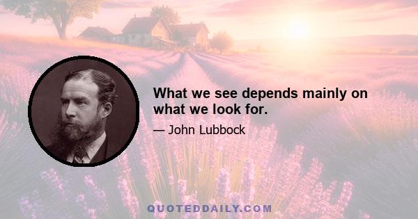 What we see depends mainly on what we look for.