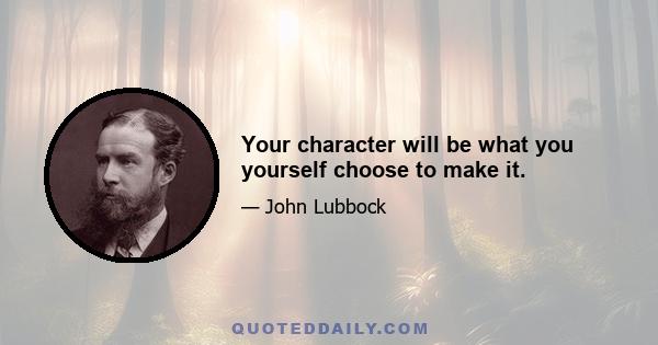 Your character will be what you yourself choose to make it.