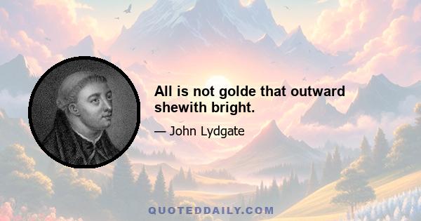 All is not golde that outward shewith bright.