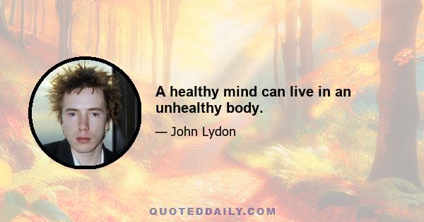 A healthy mind can live in an unhealthy body.