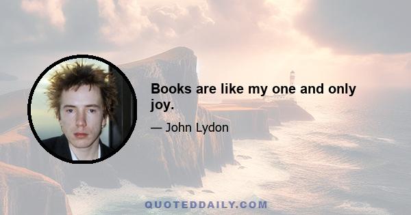 Books are like my one and only joy.