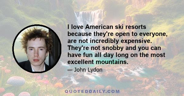 I love American ski resorts because they're open to everyone, are not incredibly expensive. They're not snobby and you can have fun all day long on the most excellent mountains.