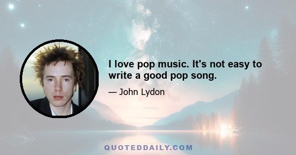 I love pop music. It's not easy to write a good pop song.