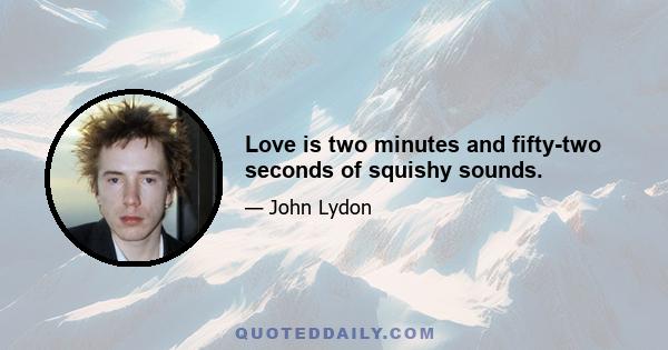 Love is two minutes and fifty-two seconds of squishy sounds.