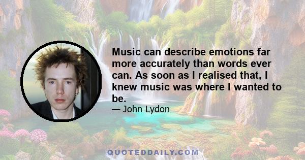 Music can describe emotions far more accurately than words ever can. As soon as I realised that, I knew music was where I wanted to be.