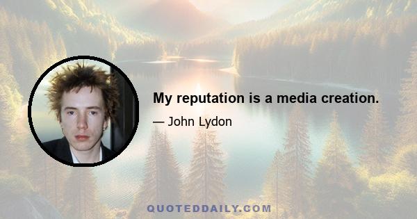 My reputation is a media creation.