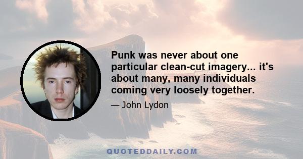 Punk was never about one particular clean-cut imagery... it's about many, many individuals coming very loosely together.