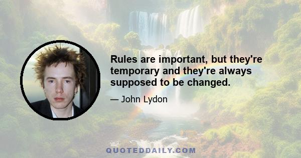 Rules are important, but they're temporary and they're always supposed to be changed.