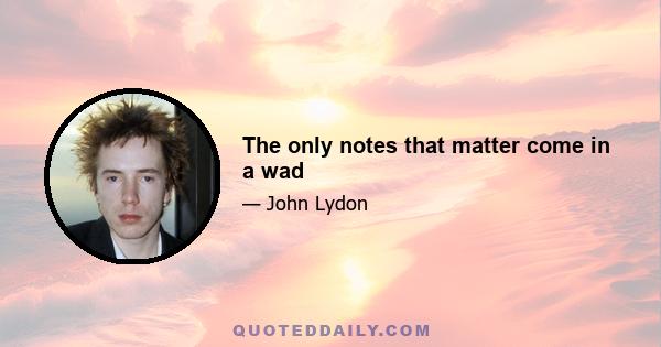 The only notes that matter come in a wad