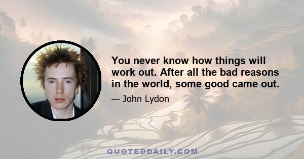 You never know how things will work out. After all the bad reasons in the world, some good came out.