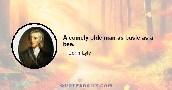 A comely olde man as busie as a bee.