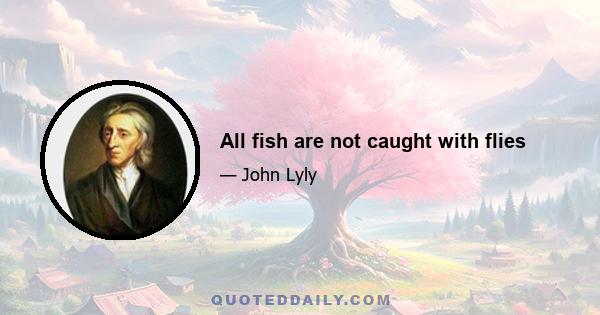 All fish are not caught with flies