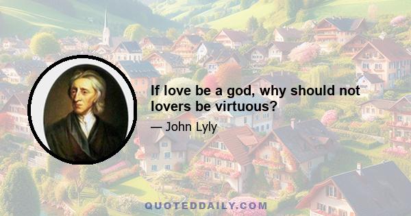 If love be a god, why should not lovers be virtuous?