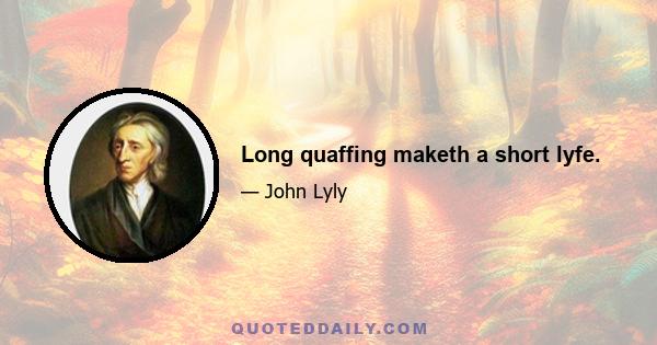 Long quaffing maketh a short lyfe.