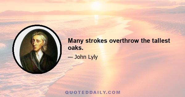 Many strokes overthrow the tallest oaks.