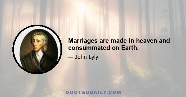 Marriages are made in heaven and consummated on Earth.