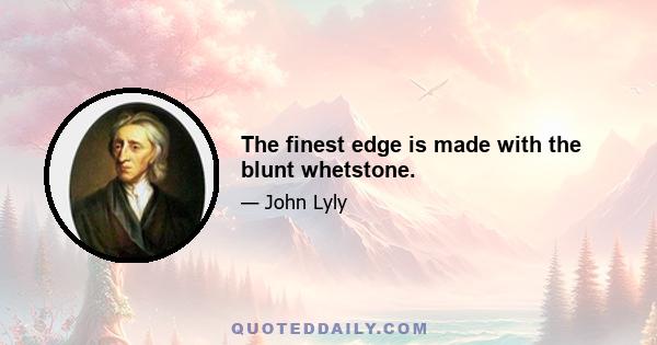 The finest edge is made with the blunt whetstone.