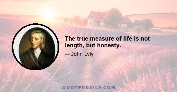 The true measure of life is not length, but honesty.