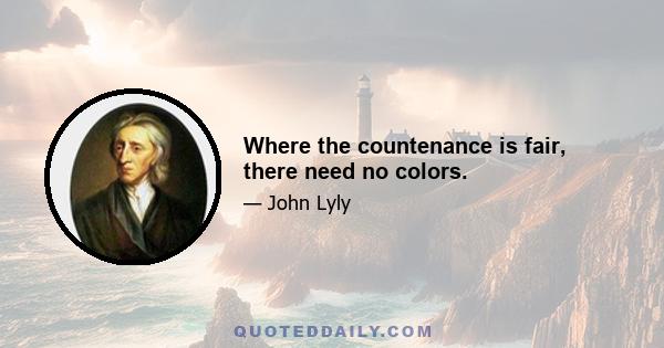 Where the countenance is fair, there need no colors.