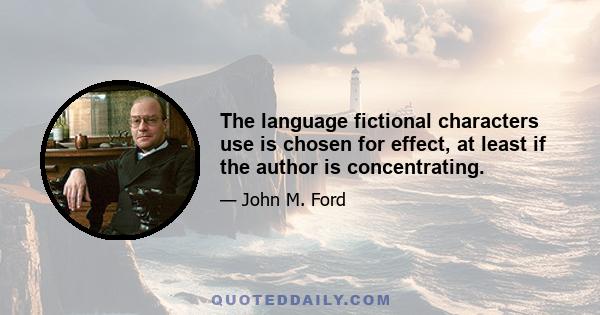 The language fictional characters use is chosen for effect, at least if the author is concentrating.