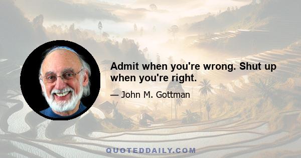 Admit when you're wrong. Shut up when you're right.