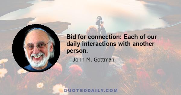 Bid for connection: Each of our daily interactions with another person.