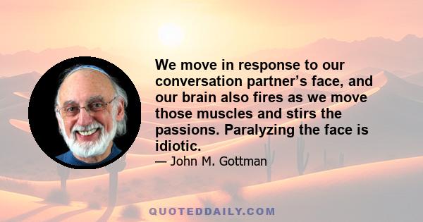 We move in response to our conversation partner’s face, and our brain also fires as we move those muscles and stirs the passions. Paralyzing the face is idiotic.