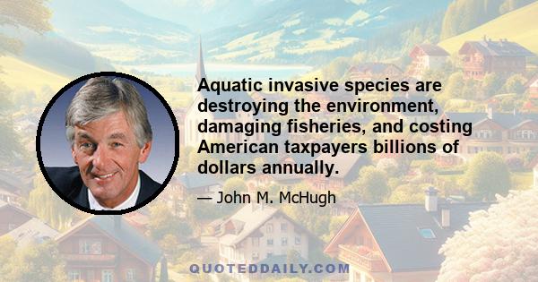 Aquatic invasive species are destroying the environment, damaging fisheries, and costing American taxpayers billions of dollars annually.