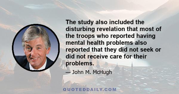 The study also included the disturbing revelation that most of the troops who reported having mental health problems also reported that they did not seek or did not receive care for their problems.