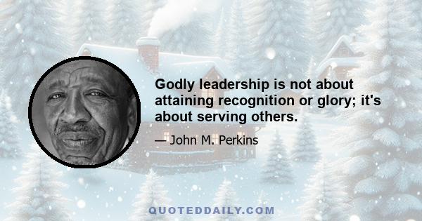 Godly leadership is not about attaining recognition or glory; it's about serving others.