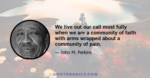 We live out our call most fully when we are a community of faith with arms wrapped about a community of pain.