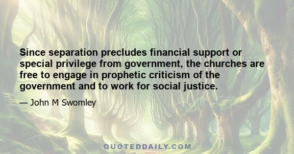 Since separation precludes financial support or special privilege from government, the churches are free to engage in prophetic criticism of the government and to work for social justice.